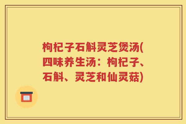 枸杞子石斛灵芝煲汤(四味养生汤：枸杞子、石斛、灵芝和仙灵菇)