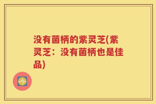 没有菌柄的紫灵芝(紫灵芝：没有菌柄也是佳品)