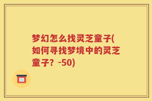 梦幻怎么找灵芝童子(如何寻找梦境中的灵芝童子？-50)