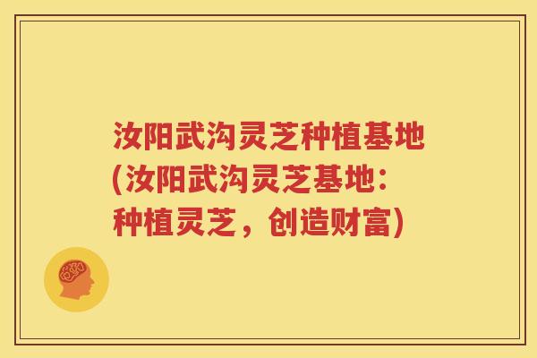 汝阳武沟灵芝种植基地(汝阳武沟灵芝基地：种植灵芝，创造财富)