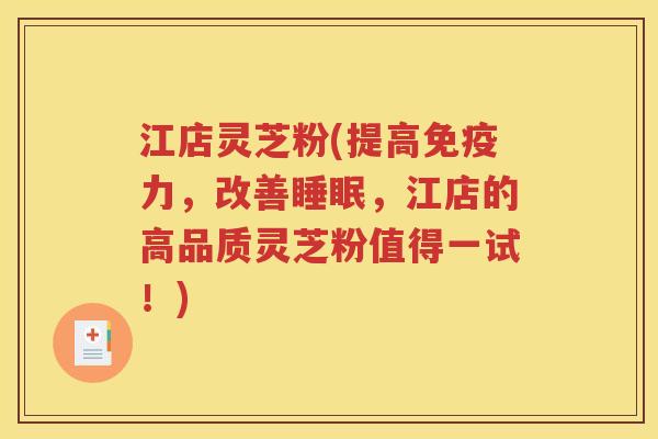 江店灵芝粉(提高免疫力，改善睡眠，江店的高品质灵芝粉值得一试！)