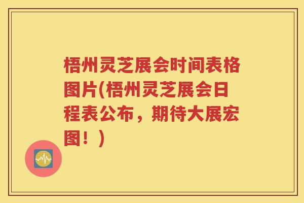 梧州灵芝展会时间表格图片(梧州灵芝展会日程表公布，期待大展宏图！)