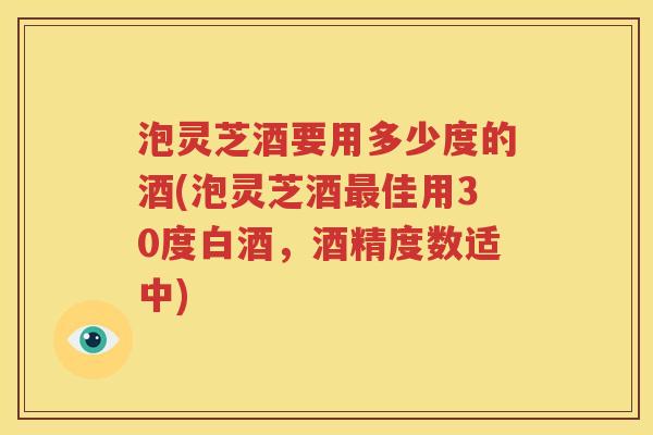 泡灵芝酒要用多少度的酒(泡灵芝酒最佳用30度白酒，酒精度数适中)