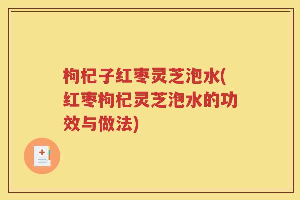 枸杞子红枣灵芝泡水(红枣枸杞灵芝泡水的功效与做法)