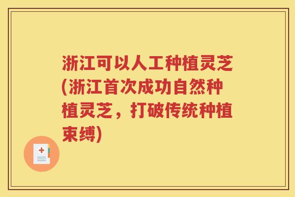 浙江可以人工种植灵芝(浙江首次成功自然种植灵芝，打破传统种植束缚)