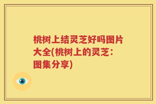 桃树上结灵芝好吗图片大全(桃树上的灵芝：图集分享)
