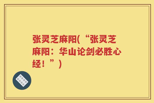 张灵芝麻阳(“张灵芝麻阳：华山论剑必胜心经！”)