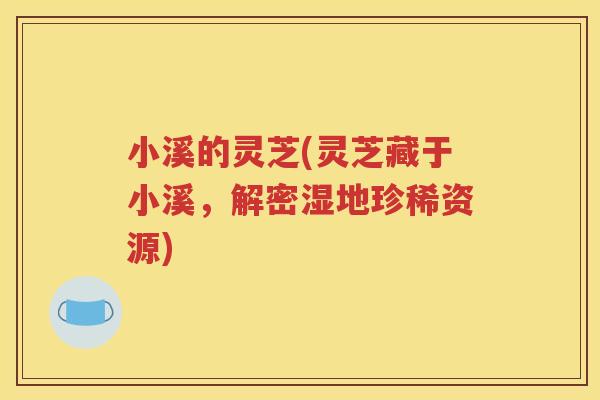 小溪的灵芝(灵芝藏于小溪，解密湿地珍稀资源)