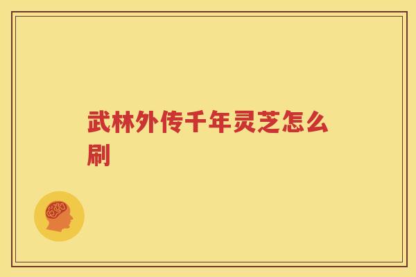 武林外传千年灵芝怎么刷