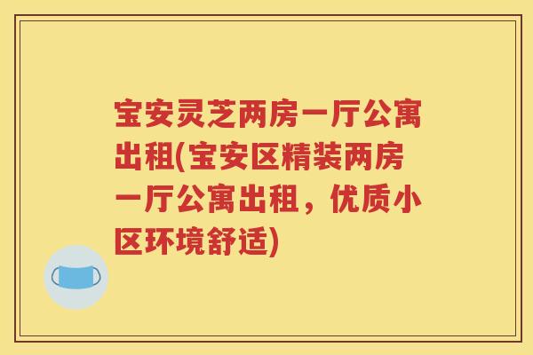 宝安灵芝两房一厅公寓出租(宝安区精装两房一厅公寓出租，优质小区环境舒适)