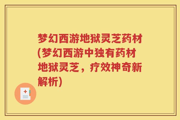 梦幻西游地狱灵芝药材(梦幻西游中独有药材地狱灵芝，疗效神奇新解析)