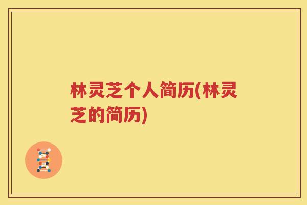 林灵芝个人简历(林灵芝的简历)