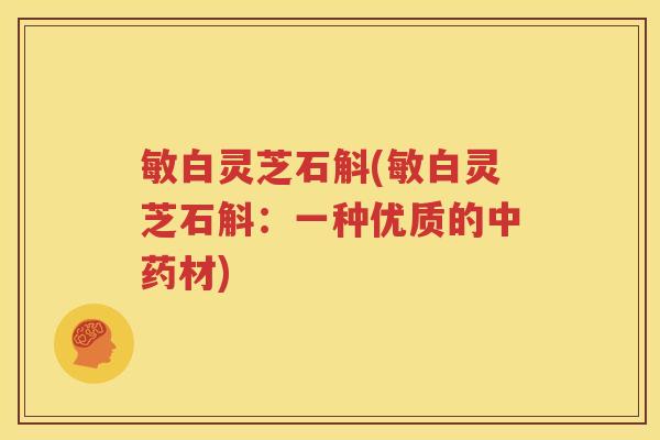 敏白灵芝石斛(敏白灵芝石斛：一种优质的中药材)