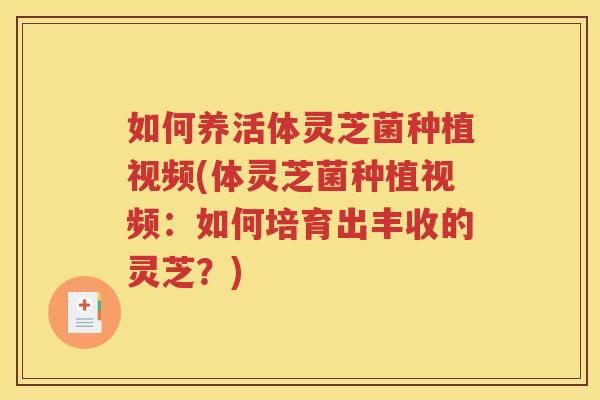如何养活体灵芝菌种植视频(体灵芝菌种植视频：如何培育出丰收的灵芝？)