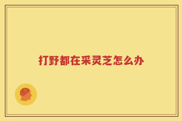 打野都在采灵芝怎么办