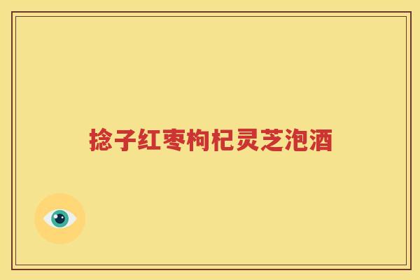 捻子红枣枸杞灵芝泡酒