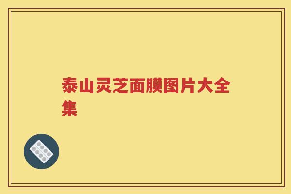 泰山灵芝面膜图片大全集