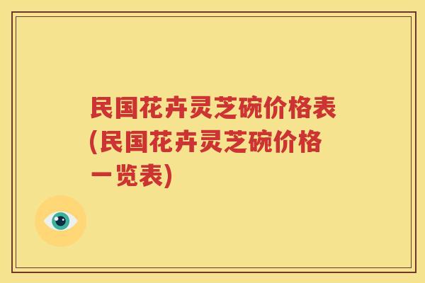 民国花卉灵芝碗价格表(民国花卉灵芝碗价格一览表)