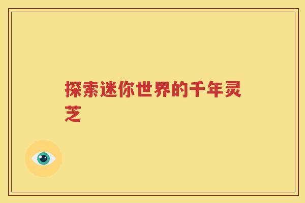 探索迷你世界的千年灵芝