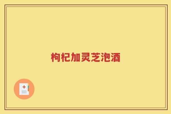 枸杞加灵芝泡酒