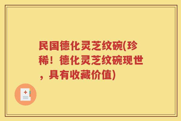 民国德化灵芝纹碗(珍稀！德化灵芝纹碗现世，具有收藏价值)