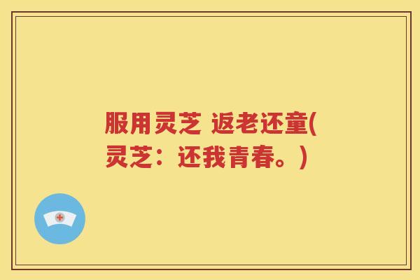 服用灵芝 返老还童(灵芝：还我青春。)