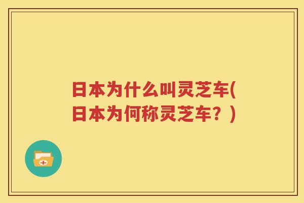 日本为什么叫灵芝车(日本为何称灵芝车？)