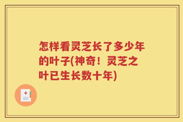 怎样看灵芝长了多少年的叶子(神奇！灵芝之叶已生长数十年)