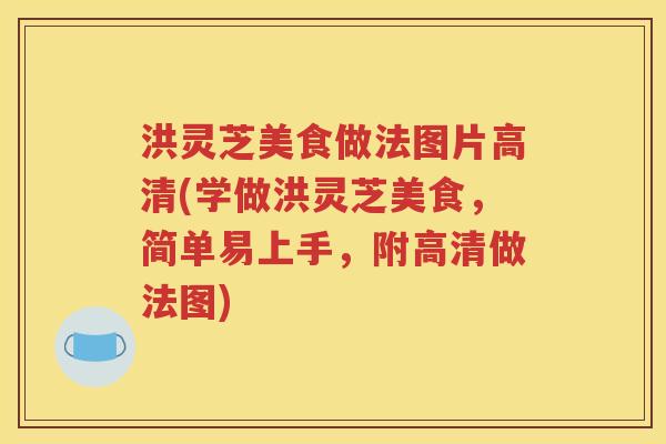 洪灵芝美食做法图片高清(学做洪灵芝美食，简单易上手，附高清做法图)