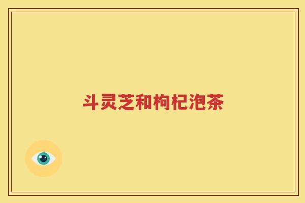 斗灵芝和枸杞泡茶