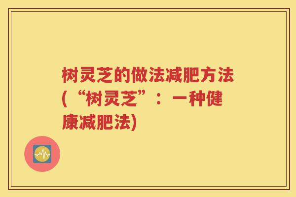 树灵芝的做法减肥方法(“树灵芝”：一种健康减肥法)