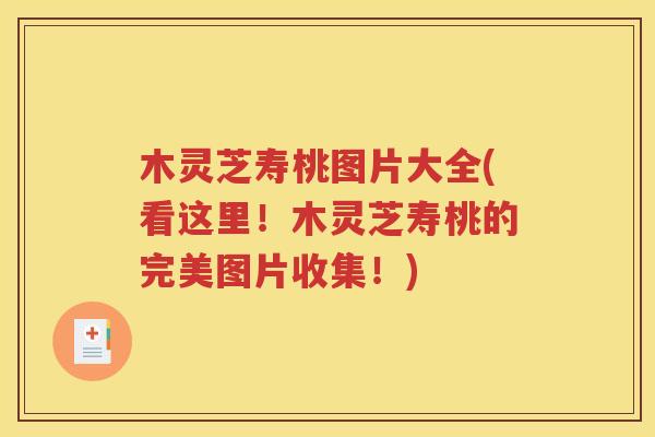 木灵芝寿桃图片大全(看这里！木灵芝寿桃的完美图片收集！)