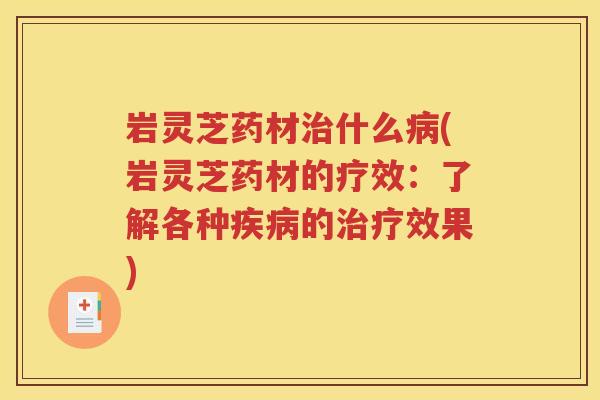 岩灵芝药材治什么病(岩灵芝药材的疗效：了解各种疾病的治疗效果)