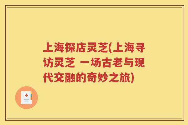 上海探店灵芝(上海寻访灵芝 一场古老与现代交融的奇妙之旅)