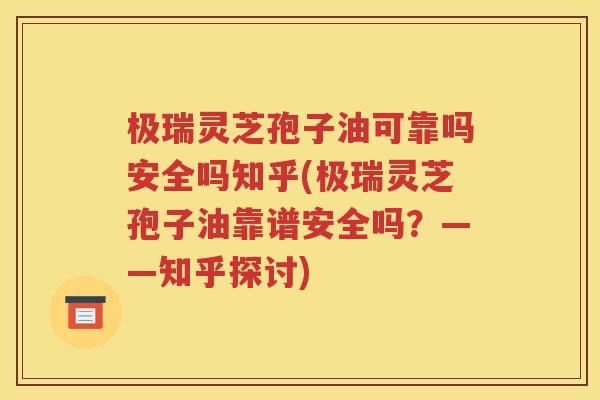 极瑞灵芝孢子油可靠吗安全吗知乎(极瑞灵芝孢子油靠谱安全吗？——知乎探讨)