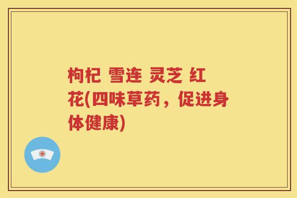 枸杞 雪连 灵芝 红花(四味草药，促进身体健康)