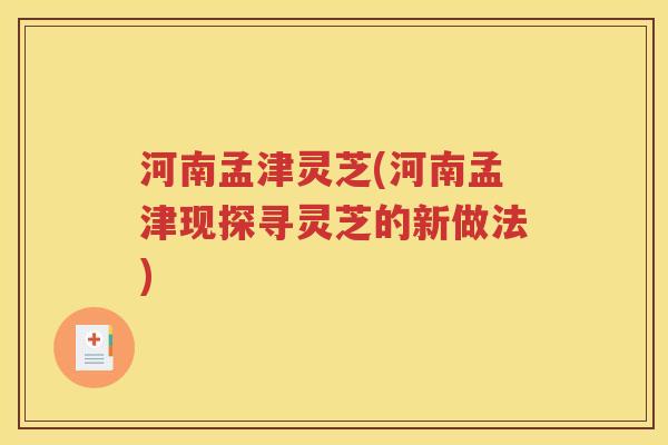 河南孟津灵芝(河南孟津现探寻灵芝的新做法)