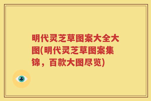 明代灵芝草图案大全大图(明代灵芝草图案集锦，百款大图尽览)