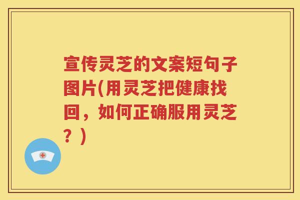 宣传灵芝的文案短句子图片(用灵芝把健康找回，如何正确服用灵芝？)
