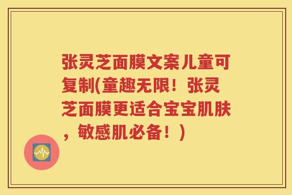 张灵芝面膜文案儿童可复制(童趣无限！张灵芝面膜更适合宝宝肌肤，敏感肌必备！)