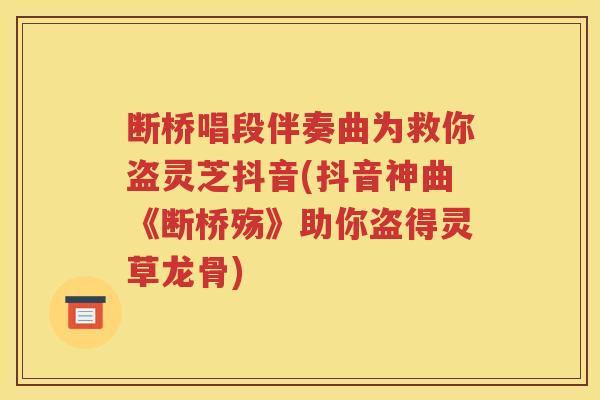 断桥唱段伴奏曲为救你盗灵芝抖音(抖音神曲《断桥殇》助你盗得灵草龙骨)