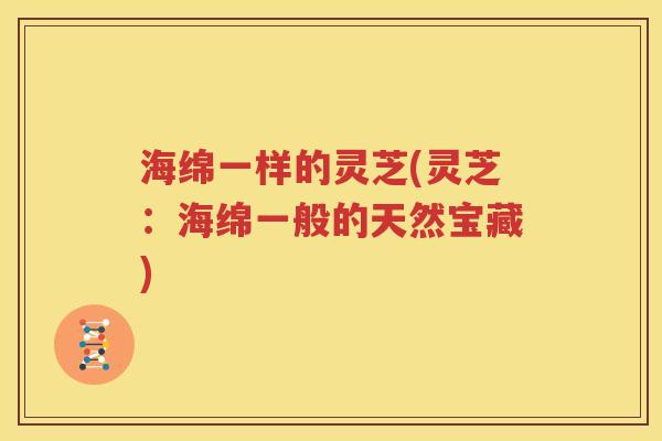 海绵一样的灵芝(灵芝：海绵一般的天然宝藏)