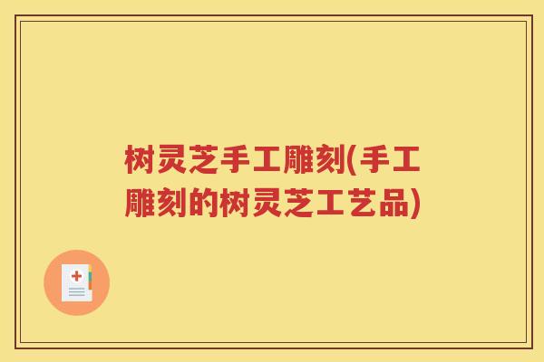 树灵芝手工雕刻(手工雕刻的树灵芝工艺品)