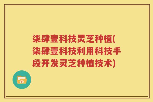 柒肆壹科技灵芝种植(柒肆壹科技利用科技手段开发灵芝种植技术)