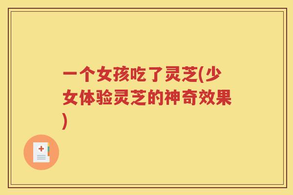 一个女孩吃了灵芝(少女体验灵芝的神奇效果)