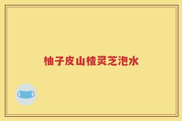 柚子皮山楂灵芝泡水