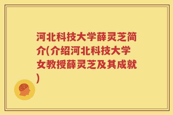 河北科技大学薛灵芝简介(介绍河北科技大学女教授薛灵芝及其成就)
