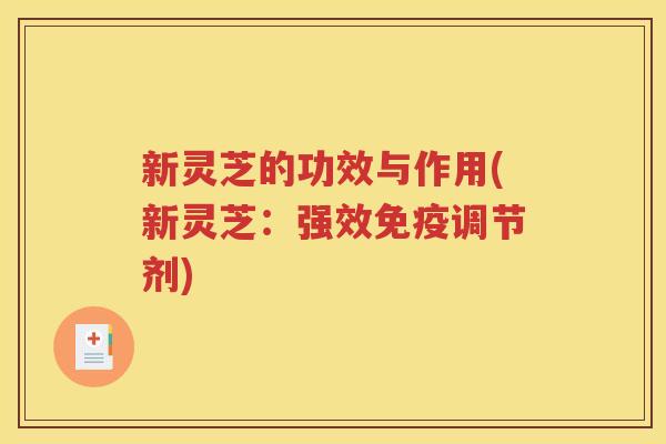 新灵芝的功效与作用(新灵芝：强效免疫调节剂)