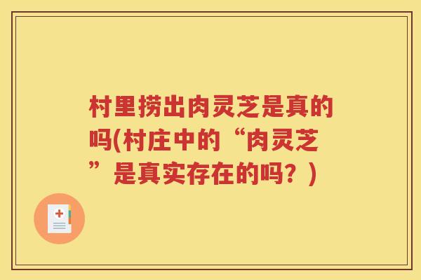 村里捞出肉灵芝是真的吗(村庄中的“肉灵芝”是真实存在的吗？)