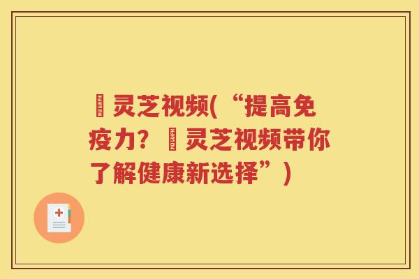 採灵芝视频(“提高免疫力？採灵芝视频带你了解健康新选择”)